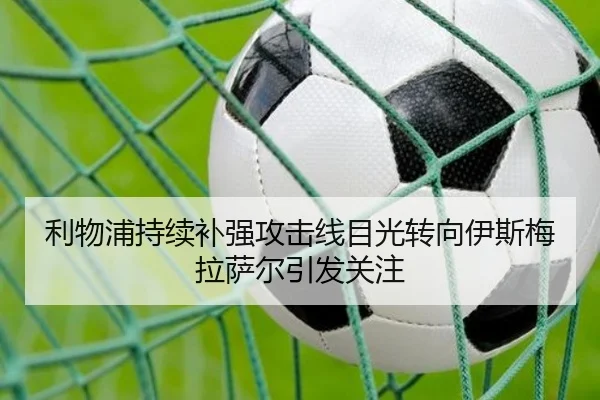 利物浦持续补强攻击线目光转向伊斯梅拉萨尔引发关注（DEYINGSPORTS）